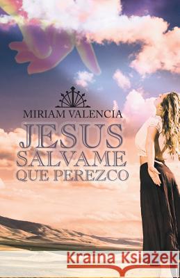 Jesus Salvame Que Perezco Miriam Valencia 9781463376543 Palibrio