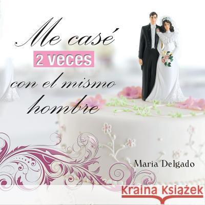 Me Case 2 Veces Con El Mismo Hombre Maria Delgado 9781463377465 Palibrio