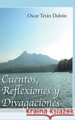 Cuentos, Reflexiones y Divagaciones Oscar Teran 9781463377502 Palibrio