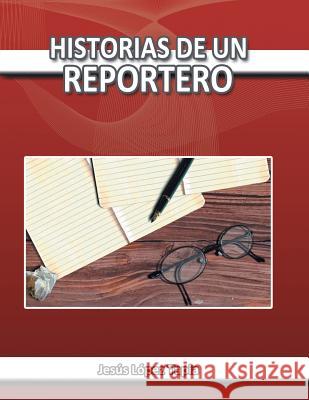 Historias de Un Reportero Jesus Lopez Tapia 9781463379186 Palibrio