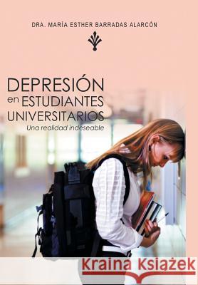 Depresion En Estudiantes Universitarios: Una Realidad Indeseable Dra Maria Esther Barradas Alarcon 9781463380465 Palibrio
