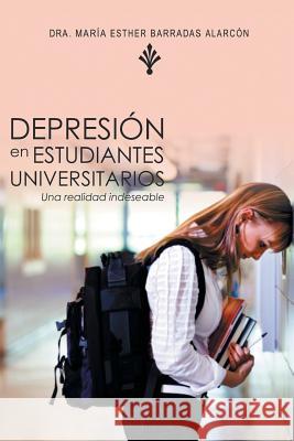 Depresion En Estudiantes Universitarios: Una Realidad Indeseable Dra Maria Esther Barradas Alarcon 9781463380489 Palibrio