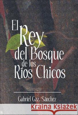El Rey del Bosque, de Los Rios Chicos Gabriel Gzz Sanchez 9781463381141