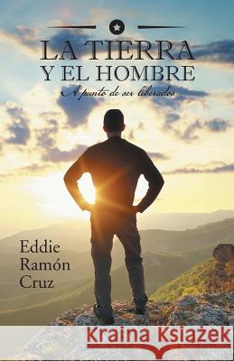 La Tierra y El Hombre: A Punto de Ser Liberados Eddie Cruz 9781463382063 Palibrio