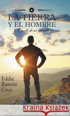 La Tierra y El Hombre: A Punto de Ser Liberados Eddie Cruz 9781463382070 Palibrio