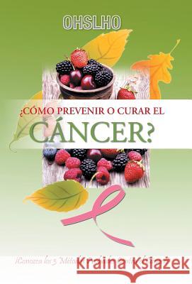 ¿Cómo Prevenir o Curar el CÁNCER?: ¡Conozca los 3 Métodos Probados Contra el Cáncer! Shree, Ohslho 9781463382100