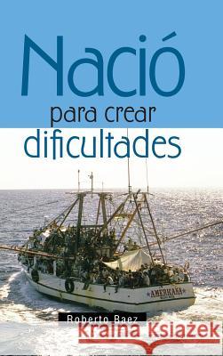 Nació para crear dificultades Roberto Baez 9781463383633