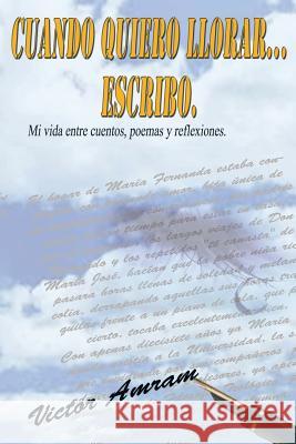 Cuando Quiero Llorar...Escribo. Victor Amram 9781463384326 Palibrio