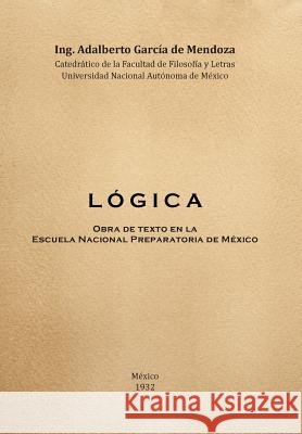 L O G I C a: Obra de Texto En La Facultad de Filosofia y Letras y La Escuela Nacional Preparatoria Universidad Nacional Autonoma de Dr Adalberto Garcia D 9781463385866 Palibrio