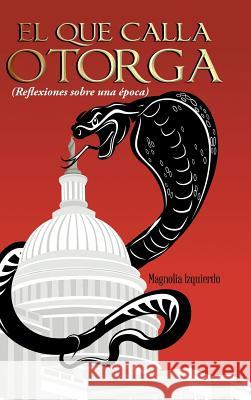 El Que Calla Otorga: ( Reflexiones Sobre Una Epoca) Magnolia Izquierdo 9781463386283