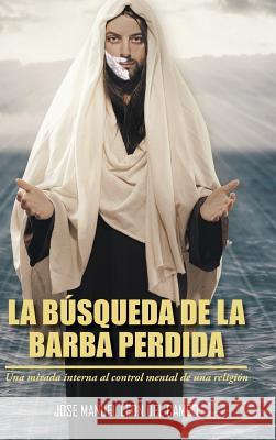 La Busqueda de La Barba Perdida: Una Mirada Interna Al Control Mental de Una Religion Del Campo, Jose M. Leon 9781463386665