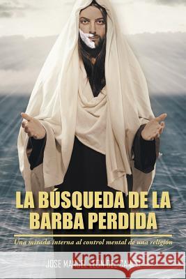La Busqueda de La Barba Perdida: Una Mirada Interna Al Control Mental de Una Religion Del Campo, Jose M. Leon 9781463386689