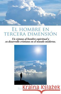 El Hombre En Tercera Dimension: Un Vistazo Al Hombre Espiritual y Su Desarrollo Cristiano En El Mundo Moderno. Raul Ortiz Caviedes 9781463386900