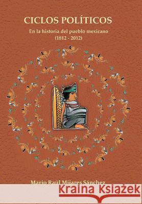 Ciclos Politicos: En La Historia del Pueblo Mexicano 21812 a 2012 Mario Raul Mijares Sanchez 9781463387181 Palibrio