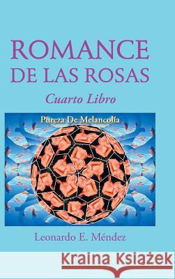 Romance de Las Rosas: Cuarto Libro Pureza de Melancolia Leonardo E. Mendez 9781463387464 Palibrio