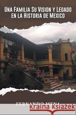 Una Familia Su Vision y Legado En La Historia de México Mena, Fernando 9781463388225 Palibrio