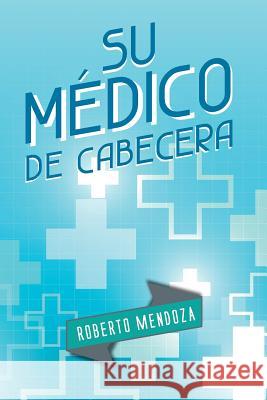 Su Medico de Cabecera Roberto Mendoza 9781463389116 Palibrio