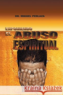 Exponiendo El Abuso Espiritual Dr Miguel Perlaza 9781463389536 Palibrio