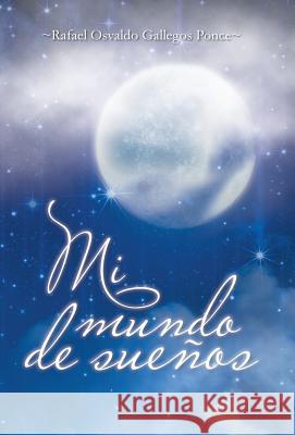 Mi Mundo de Suenos Rafael Osvaldo Gallego 9781463389703 Palibrio