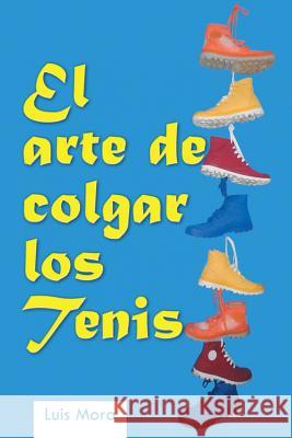 El Arte de Colgar Los Tenis Luis Mora 9781463390037