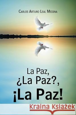 La Paz, ¿La Paz?, ¡La Paz! Medina, Carlos Arturo Leal 9781463390730