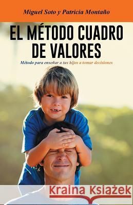 El Metodo Cuadro de Valores: Metodo Para Ensenar a Tus Hijos a Tomar Decisiones Soto, Miguel 9781463392437