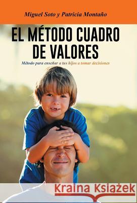 El Metodo Cuadro de Valores: Metodo Para Ensenar a Tus Hijos a Tomar Decisiones Soto, Miguel 9781463392444