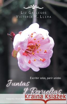 Juntas y revueltas: Escribir solas, parir unidas Gallegos, Liz 9781463392932 Palibrio