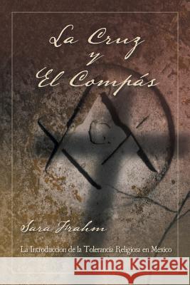 La cruz y el compás: Masonería y tolerancia religiosa en México Frahm, Sara Ann 9781463393014