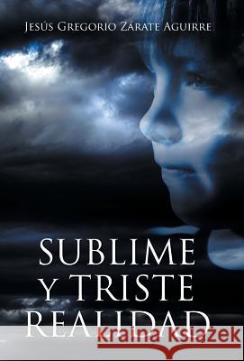Sublime y triste realidad Aguirre, Jesús Gregorio Zárate 9781463394233