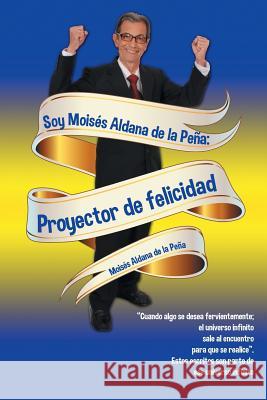 Soy Moisés Aldana de la Peña: Proyector de felicidad Aldana de la Peña, Moisés 9781463394486 Palibrio