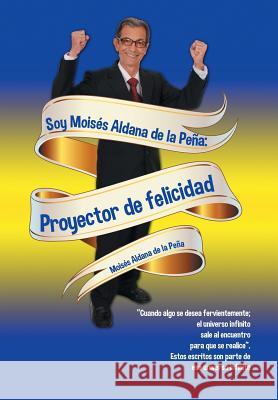 Soy Moisés Aldana de la Peña: Proyector de felicidad Aldana de la Peña, Moisés 9781463394493 Palibrio