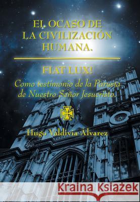 El ocaso de la civilización humana.: Fiat Lux! Álvarez, Hugo Valdivia 9781463394738 Palibrio