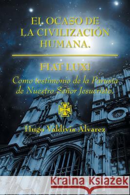 El ocaso de la civilización humana.: Fiat Lux! Álvarez, Hugo Valdivia 9781463394752 Palibrio