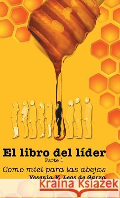 El Libro del Líder: Parte 1: Como Miel Para Las Abejas Leos De Garza, Yesenia y. 9781463396459 Palibrio