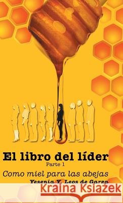 El Libro del Líder: Parte 1: Como Miel Para Las Abejas Leos De Garza, Yesenia y. 9781463396459