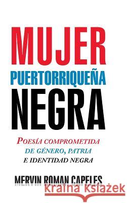 Mujer Puertorriqueña Negra: Poesía Comprometida de Género, Patria E Identidad Negra Capeles, Mervin Roman 9781463397319