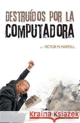 Destruídos por la computadora Martell, Víctor M. 9781463397449 Palibrio