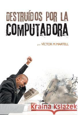 Destruídos por la computadora Martell, Víctor M. 9781463397456 Palibrio