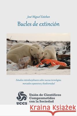 Bucles De Extinción: Estudios Interdisciplinares Sobre Nuevas Tecnologías, Mercados Expansivos Y Biodiversidad Esteban, José Miguel 9781463397609