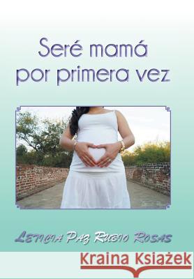 Seré mamá por primera vez Rosas, Leticia Paz Rubio 9781463398903