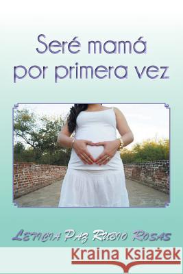 Seré mamá por primera vez Rosas, Leticia Paz Rubio 9781463398927