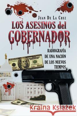 Los Asesinos del Gobernador: Radiografía de una Nación de los Nuevos Tiempos de La Cruz, Juan 9781463398965