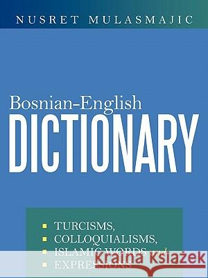 Bosnian-English Dictionary: Turcisms, Colloquialisms, Islamic Words and Expressions Nusret Mulasmajic 9781463401788 AuthorHouse