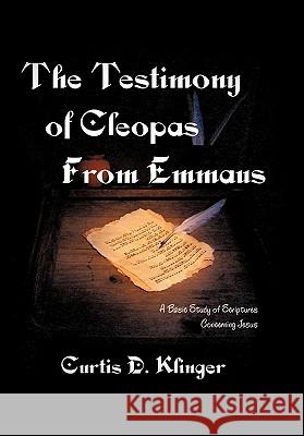 The Testimony of Cleopas from Emmaus: A Basic Study of Scripture Concerning Jesus Klinger, Curtis D. 9781463402495 Authorhouse
