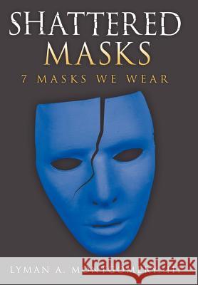 Shattered Masks: 7 Masks We Wear Montgomery, Lyman A., III 9781463403157