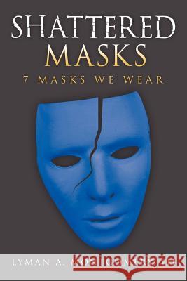 Shattered Masks: 7 Masks We Wear Montgomery, Lyman A., III 9781463403164