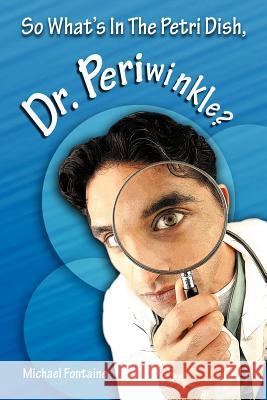 So What's in the Petri Dish, Dr. Periwinkle? Michael Fontaine 9781463403294