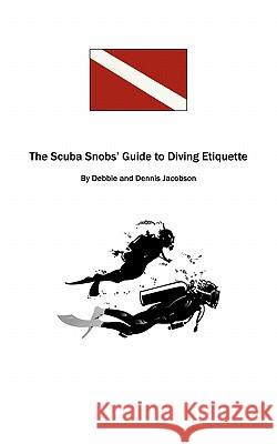 The Scuba Snobs' Guide to Diving Ettiquette Debbie And Dennis Jacobson 9781463403478 Authorhouse