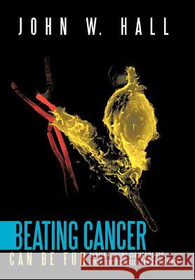 Beating Cancer Can Be Fun: Cancer Fighting Strategies for first time diagnosed cancer patients Hall, John W. 9781463403621 Authorhouse